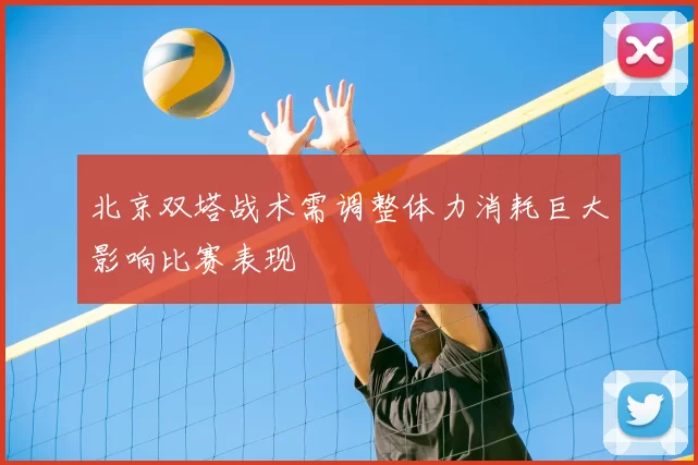 北京双塔战术需调整体力消耗巨大影响比赛表现