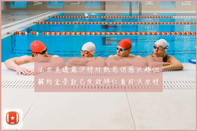 法尔克透露沙特对凯恩仍感兴趣但解约金条款已失效拜仁看好沃尔特马德