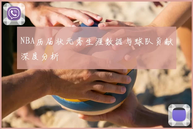 NBA历届状元秀生涯数据与球队贡献深度分析