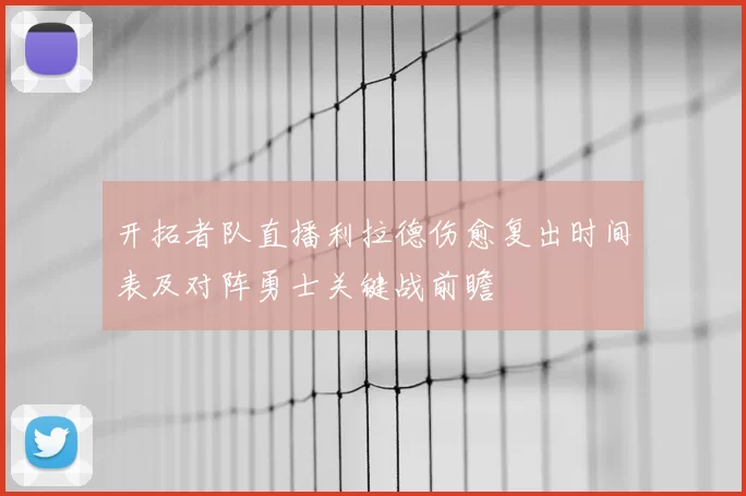 开拓者队直播利拉德伤愈复出时间表及对阵勇士关键战前瞻