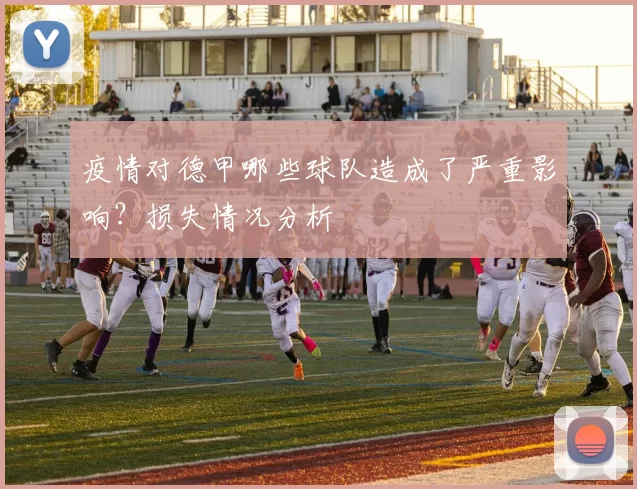 疫情对德甲哪些球队造成了严重影响?损失情况分析