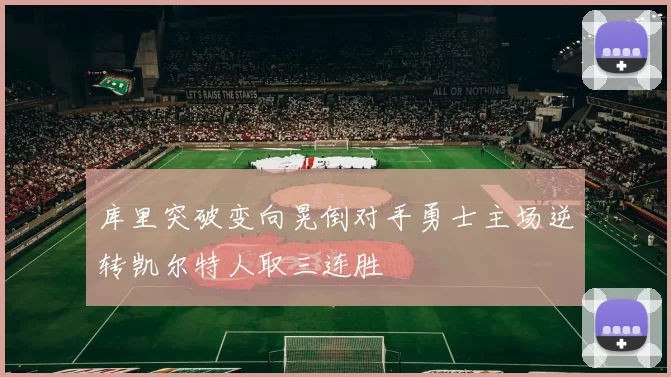 库里突破变向晃倒对手勇士主场逆转凯尔特人取三连胜