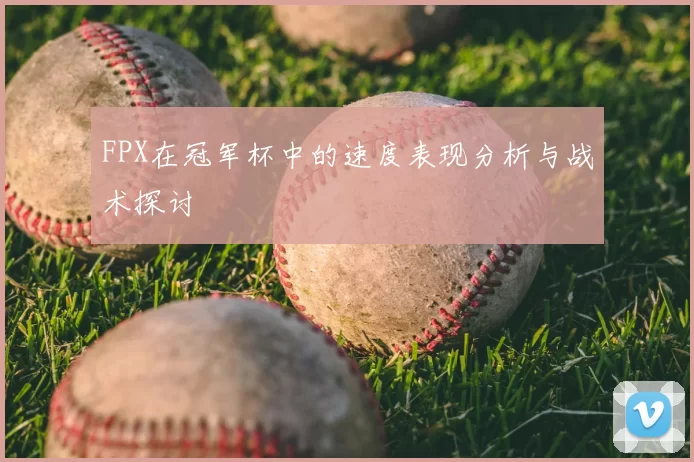 FPX在冠军杯中的速度表现分析与战术探讨