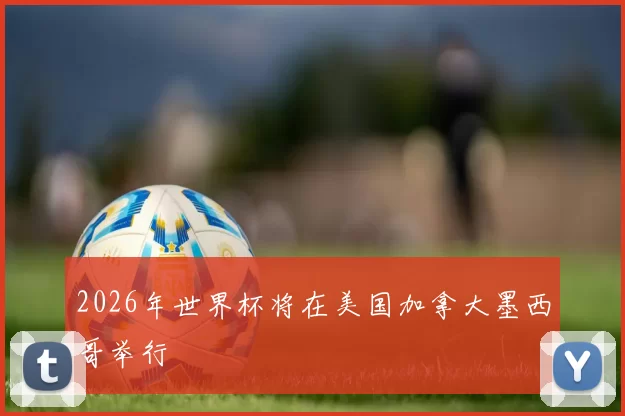 2026年世界杯将在美国加拿大墨西哥举行