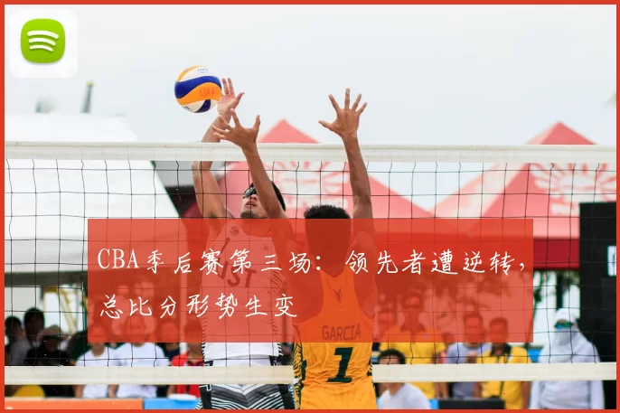 CBA季后赛第三场:领先者遭逆转,总比分形势生变