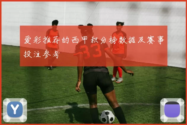 爱彩推荐的西甲积分榜数据及赛事投注参考