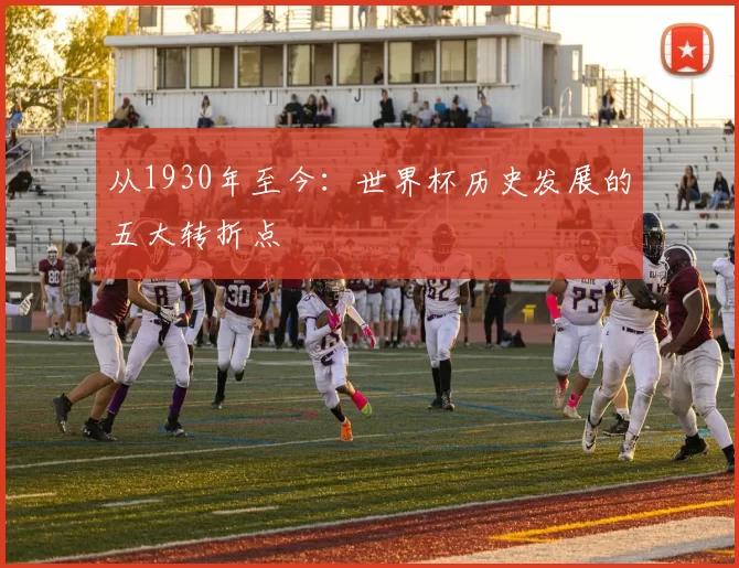 从1930年至今:世界杯历史发展的五大转折点