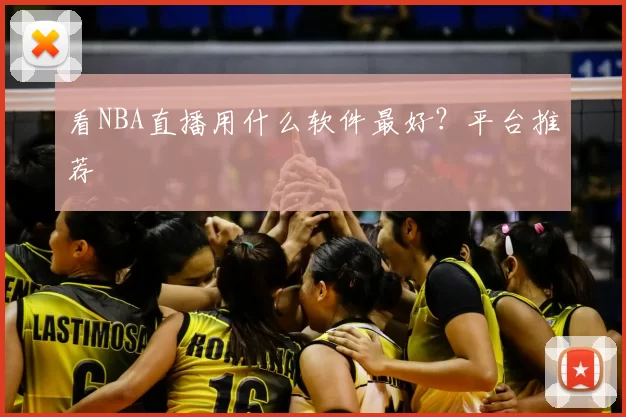 看NBA直播用什么软件最好?平台推荐