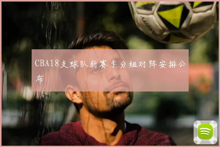 CBA18支球队新赛季分组对阵安排公布