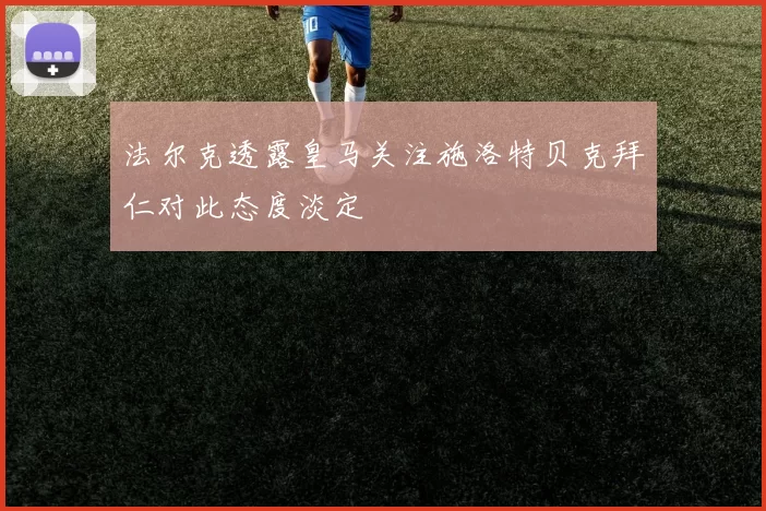 法尔克透露皇马关注施洛特贝克拜仁对此态度淡定
