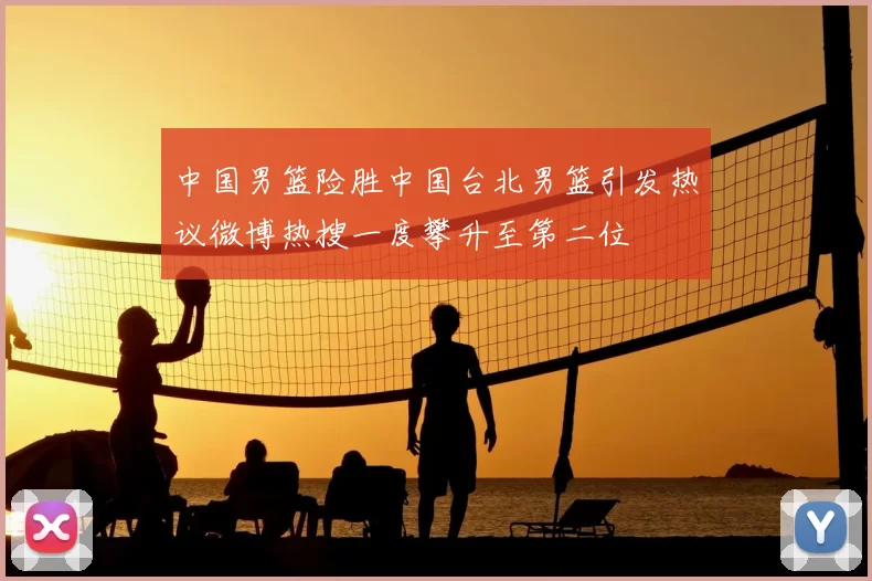 中国男篮险胜中国台北男篮引发热议微博热搜一度攀升至第二位