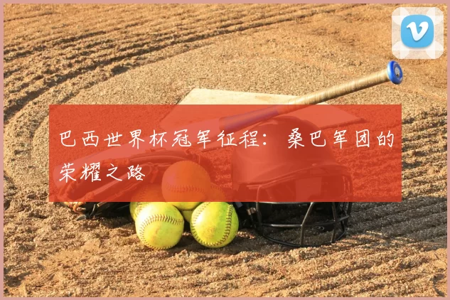 巴西世界杯冠军征程:桑巴军团的荣耀之路