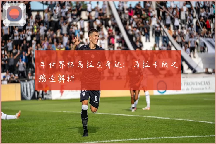 年世界杯乌拉圭奇迹:马拉卡纳之殇全解析