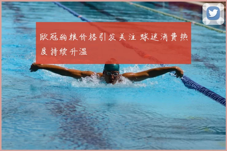 欧冠狗粮价格引发关注 球迷消费热度持续升温