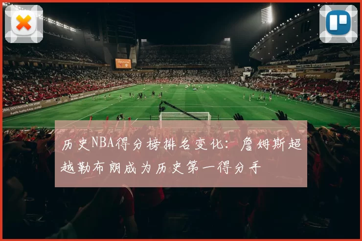 历史NBA得分榜排名变化:詹姆斯超越勒布朗成为历史第一得分手