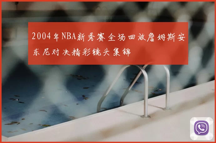 2004年NBA新秀赛全场回放詹姆斯安东尼对决精彩镜头集锦