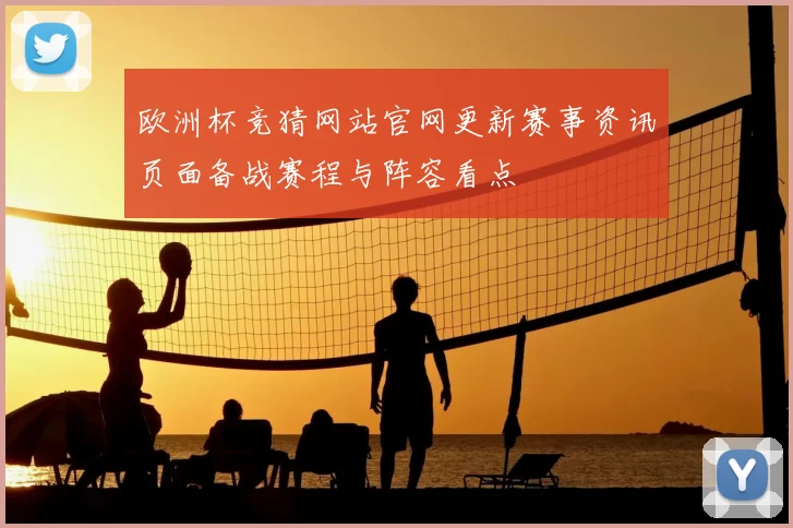 欧洲杯竞猜网站官网更新赛事资讯页面备战赛程与阵容看点