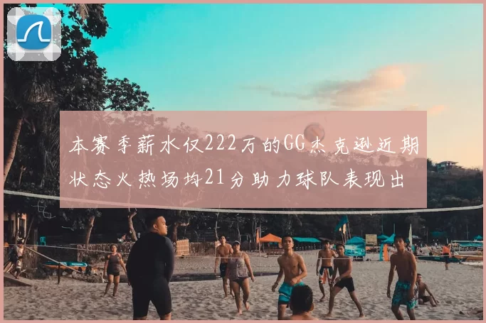 本赛季薪水仅222万的GG杰克逊近期状态火热场均21分助力球队表现出色