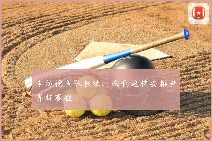 专访德国队教练:我们这样安排世界杯赛程