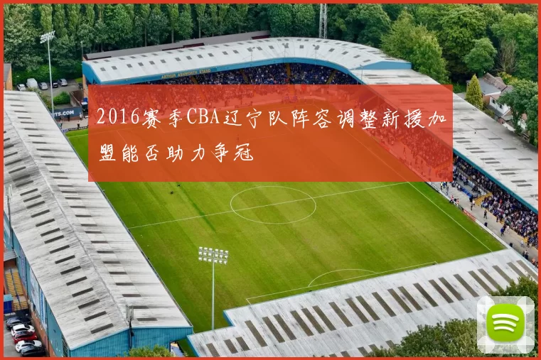 2016赛季CBA辽宁队阵容调整新援加盟能否助力争冠