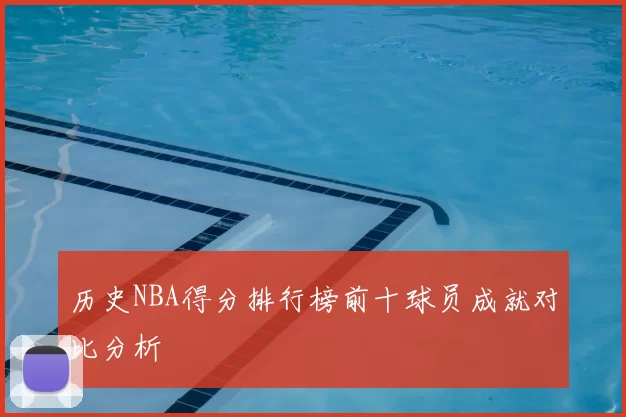 历史NBA得分排行榜前十球员成就对比分析