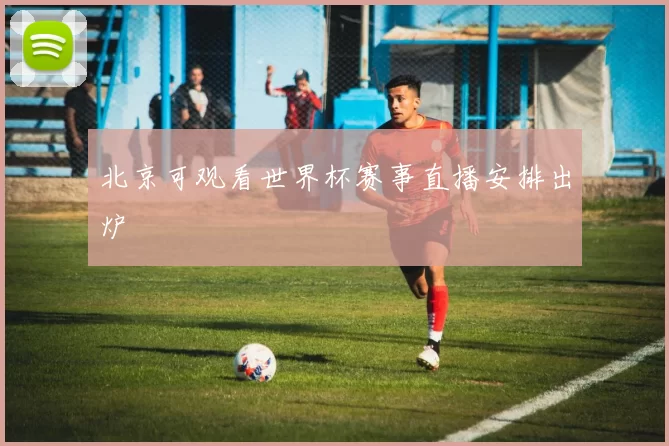 北京可观看世界杯赛事直播安排出炉