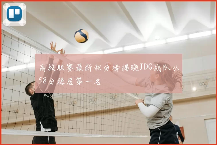 高校联赛最新积分榜揭晓JDG战队以58分稳居第一名