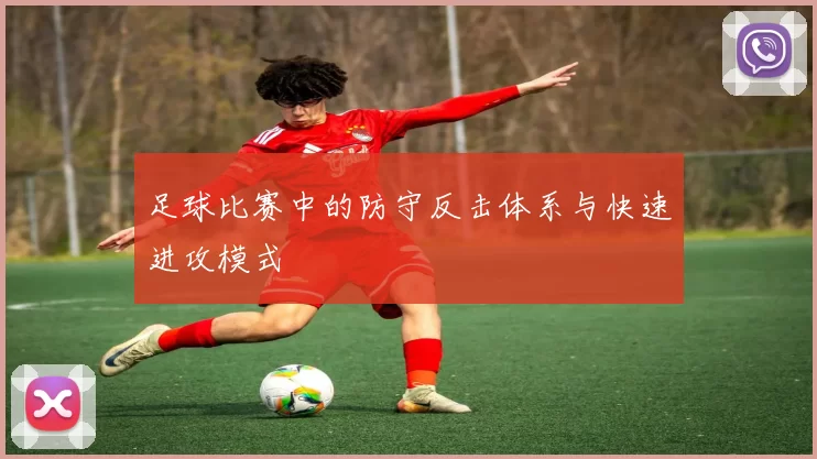 足球比赛中的防守反击体系与快速进攻模式