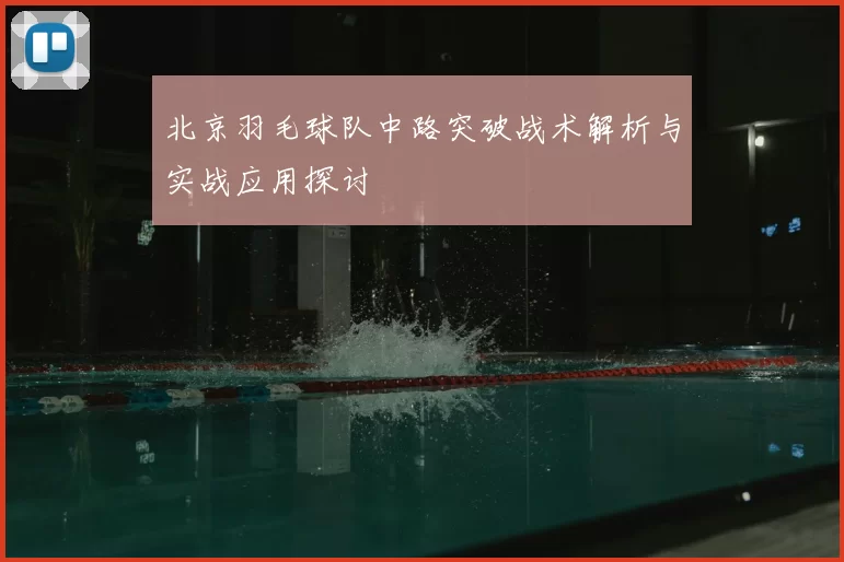 北京羽毛球队中路突破战术解析与实战应用探讨