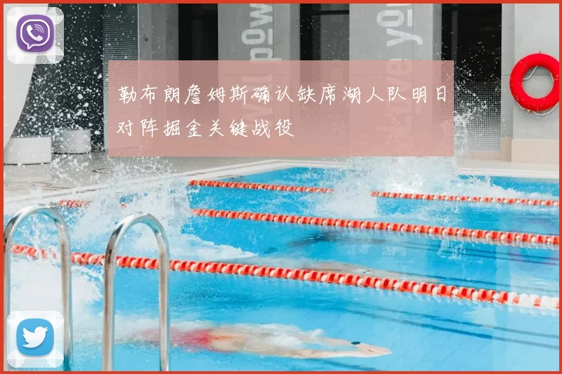 勒布朗詹姆斯确认缺席湖人队明日对阵掘金关键战役