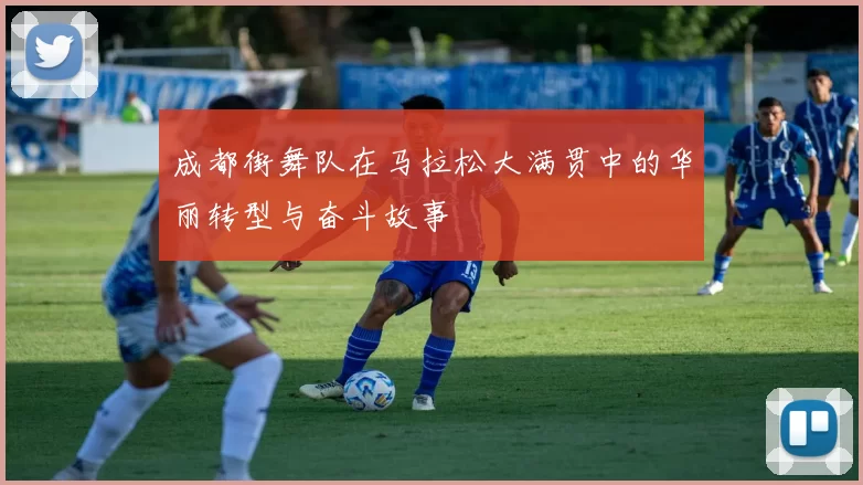 成都街舞队在马拉松大满贯中的华丽转型与奋斗故事
