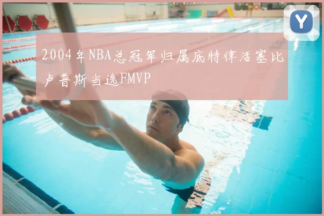 2004年NBA总冠军归属底特律活塞比卢普斯当选FMVP