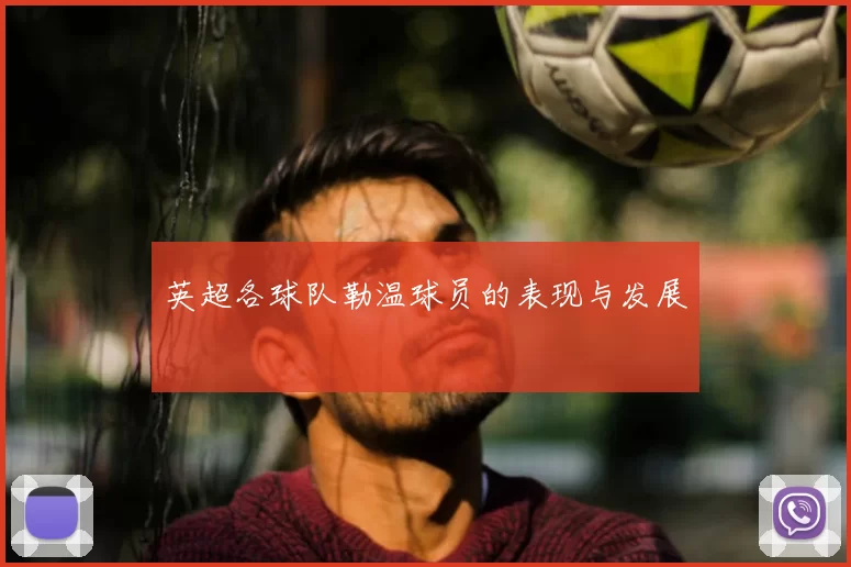 英超各球队勒温球员的表现与发展