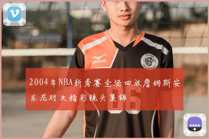 2004年NBA新秀赛全场回放詹姆斯安东尼对决精彩镜头集锦