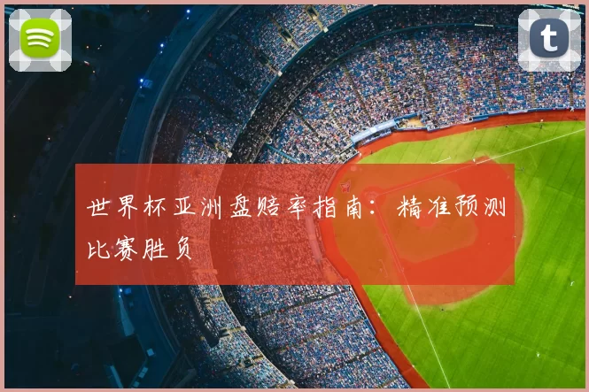 世界杯亚洲盘赔率指南：精准预测比赛胜负