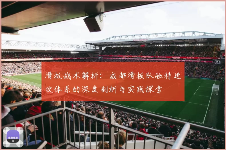 滑板战术解析:成都滑板队独特进攻体系的深度剖析与实践探索