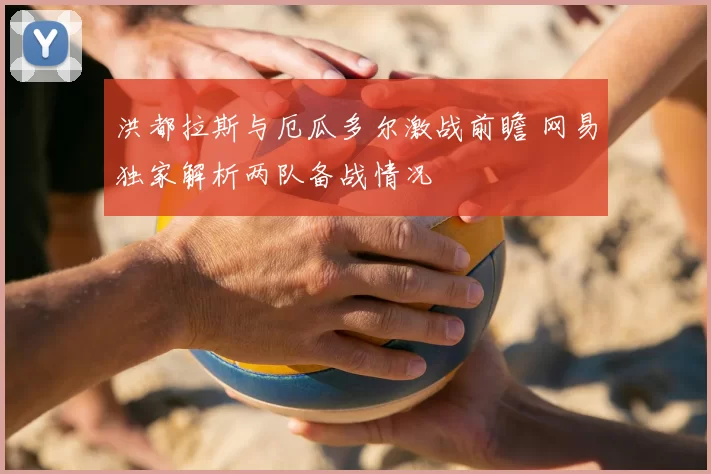 洪都拉斯与厄瓜多尔激战前瞻 网易独家解析两队备战情况