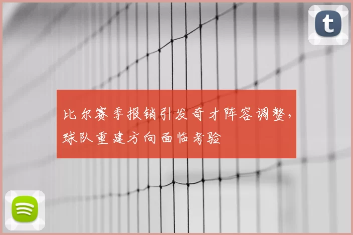 比尔赛季报销引发奇才阵容调整,球队重建方向面临考验