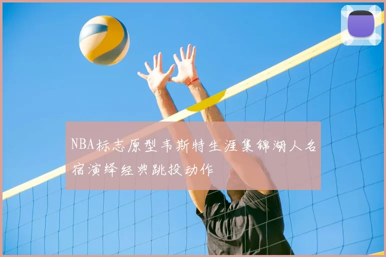 NBA标志原型韦斯特生涯集锦湖人名宿演绎经典跳投动作