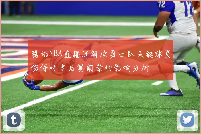 腾讯NBA直播汪解读勇士队关键球员伤停对季后赛前景的影响分析