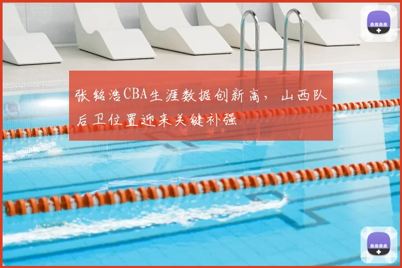 张铭浩CBA生涯数据创新高，山西队后卫位置迎来关键补强