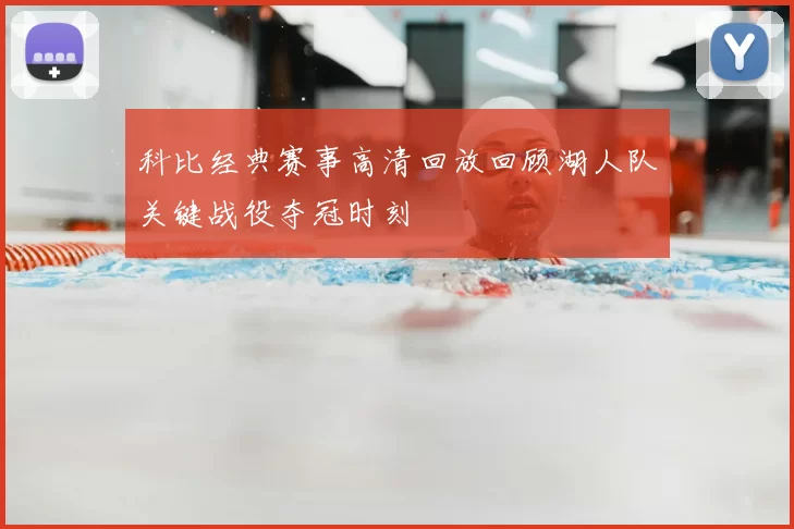 科比经典赛事高清回放回顾湖人队关键战役夺冠时刻