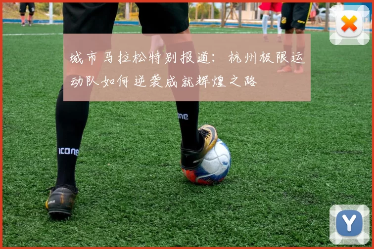 城市马拉松特别报道:杭州极限运动队如何逆袭成就辉煌之路