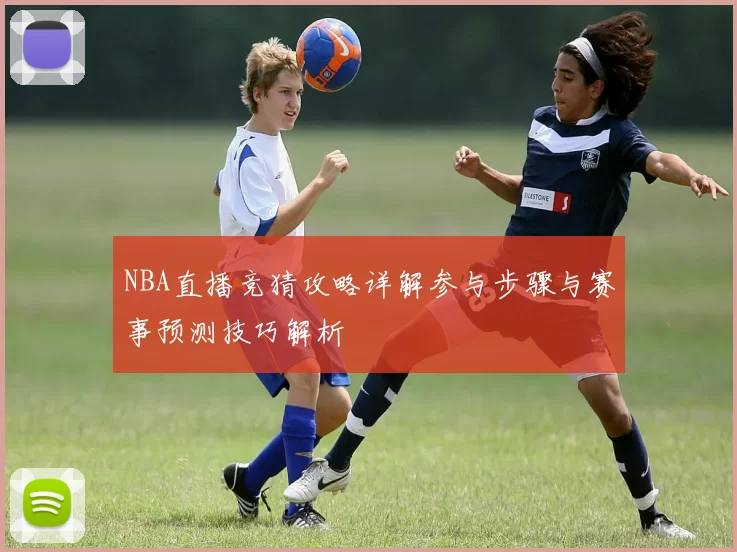 NBA直播竞猜攻略详解参与步骤与赛事预测技巧解析