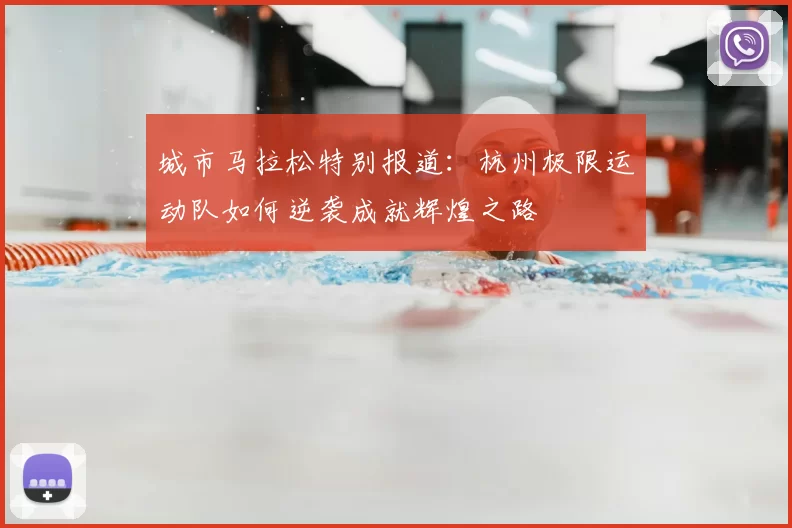 城市马拉松特别报道:杭州极限运动队如何逆袭成就辉煌之路