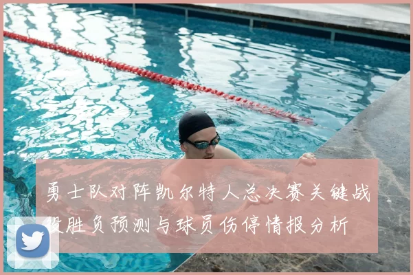 勇士队对阵凯尔特人总决赛关键战役胜负预测与球员伤停情报分析