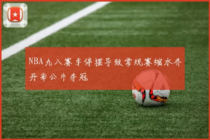 NBA九八赛季停摆导致常规赛缩水乔丹率公牛夺冠