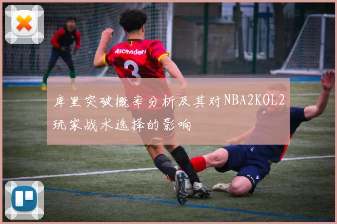 库里突破概率分析及其对NBA2KOL2玩家战术选择的影响