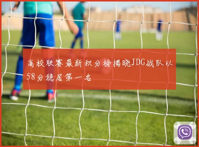 高校联赛最新积分榜揭晓JDG战队以58分稳居第一名