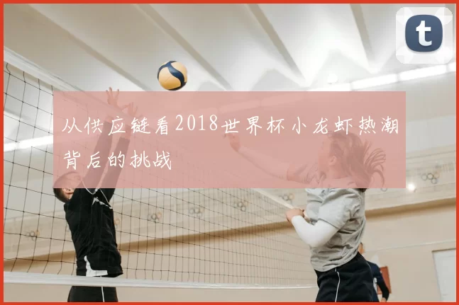 从供应链看2018世界杯小龙虾热潮背后的挑战